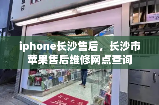 iphone长沙售后，长沙市苹果售后维修网点查询