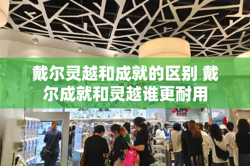 戴尔灵越和成就的区别 戴尔成就和灵越谁更耐用