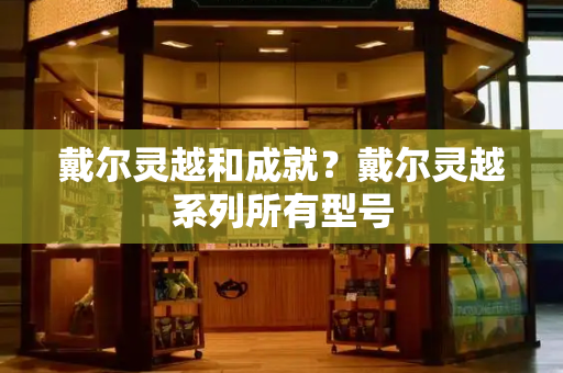 戴尔灵越和成就？戴尔灵越系列所有型号