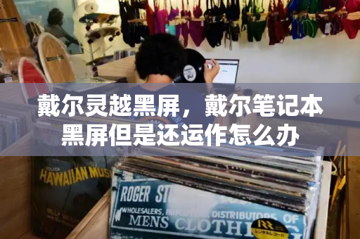 戴尔灵越黑屏，戴尔笔记本黑屏但是还运作怎么办