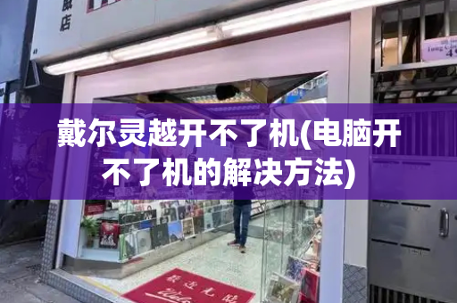 戴尔灵越开不了机(电脑开不了机的解决方法)-第1张图片-星选测评
