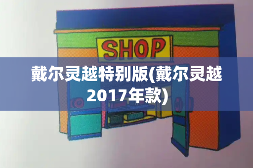 戴尔灵越特别版(戴尔灵越2017年款)