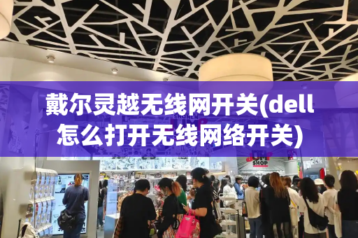 戴尔灵越无线网开关(dell怎么打开无线网络开关)