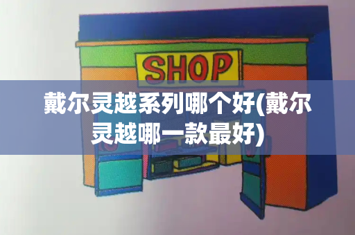 戴尔灵越系列哪个好(戴尔灵越哪一款最好)-第1张图片-星选测评