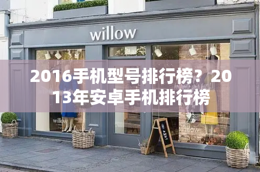 2016手机型号排行榜？2013年安卓手机排行榜