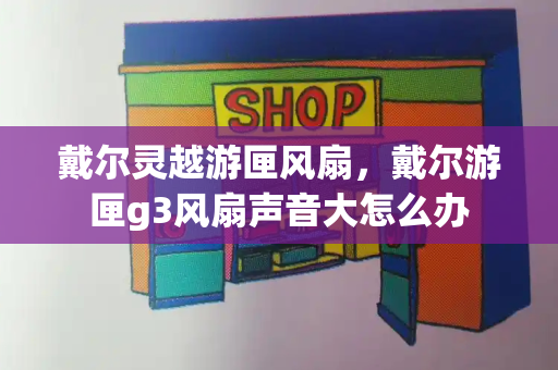 戴尔灵越游匣风扇，戴尔游匣g3风扇声音大怎么办