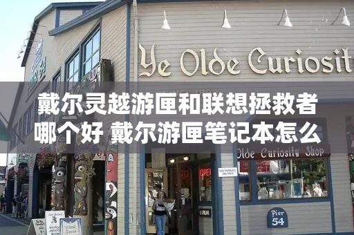 戴尔灵越游匣和联想拯救者哪个好 戴尔游匣笔记本怎么样？-第1张图片-星选测评