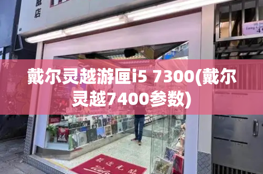戴尔灵越游匣i5 7300(戴尔灵越7400参数)