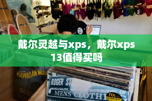 戴尔灵越与xps，戴尔xps13值得买吗