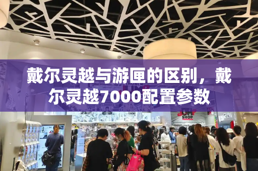 戴尔灵越与游匣的区别，戴尔灵越7000配置参数-第1张图片-星选测评