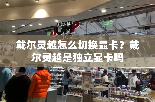 戴尔灵越怎么切换显卡？戴尔灵越是独立显卡吗