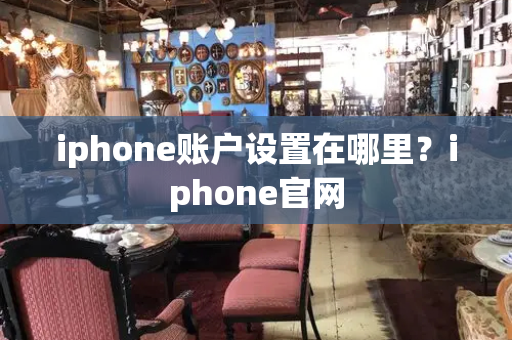 iphone账户设置在哪里？iphone官网