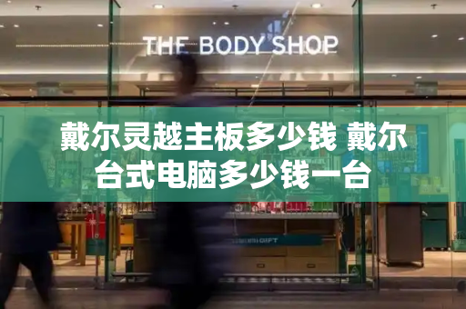 戴尔灵越主板多少钱 戴尔台式电脑多少钱一台-第1张图片-星选测评