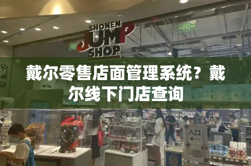 戴尔零售店面管理系统？戴尔线下门店查询