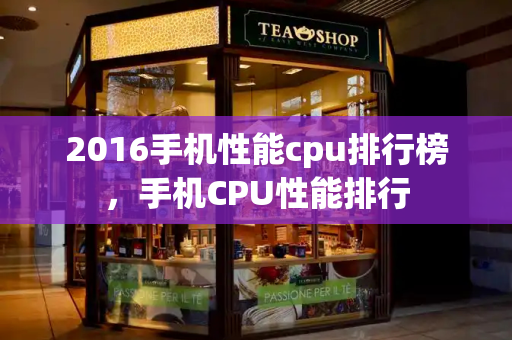 2016手机性能cpu排行榜，手机CPU性能排行