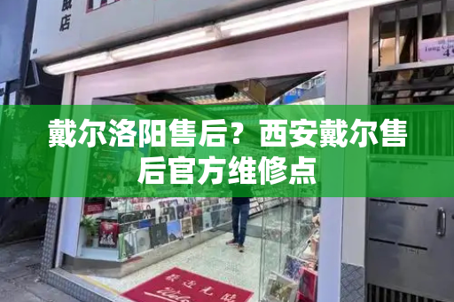 戴尔洛阳售后？西安戴尔售后官方维修点