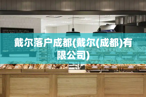 戴尔落户成都(戴尔(成都)有限公司)