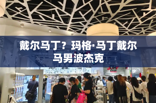 戴尔马丁？玛格·马丁戴尔马男波杰克-第1张图片-星选测评