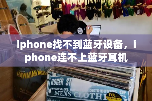 iphone找不到蓝牙设备，iphone连不上蓝牙耳机
