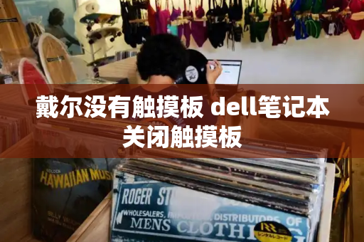 戴尔没有触摸板 dell笔记本关闭触摸板