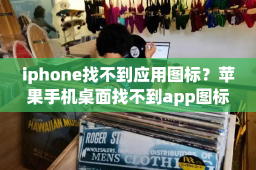 iphone找不到应用图标？苹果手机桌面找不到app图标