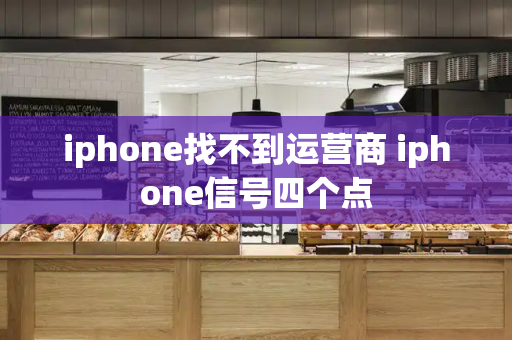 iphone找不到运营商 iphone信号四个点