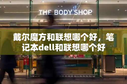 戴尔魔方和联想哪个好，笔记本dell和联想哪个好-第1张图片-星选测评