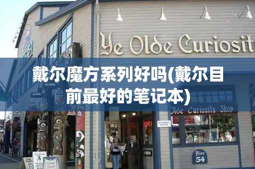 戴尔魔方系列好吗(戴尔目前最好的笔记本)