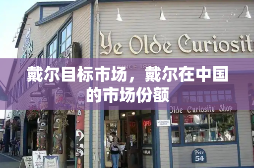戴尔目标市场，戴尔在中国的市场份额