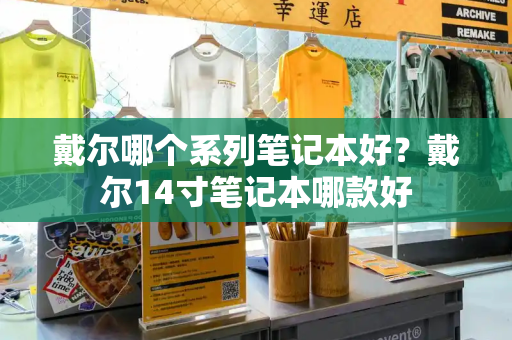 戴尔哪个系列笔记本好？戴尔14寸笔记本哪款好-第1张图片-星选测评
