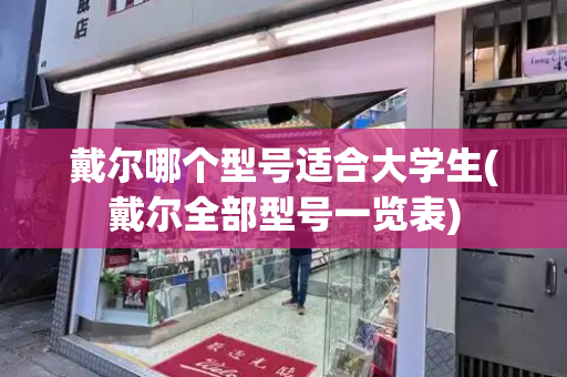 戴尔哪个型号适合大学生(戴尔全部型号一览表)-第1张图片-星选测评