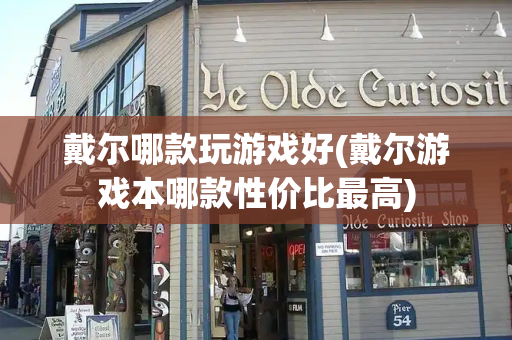 戴尔哪款玩游戏好(戴尔游戏本哪款性价比最高)-第1张图片-星选测评