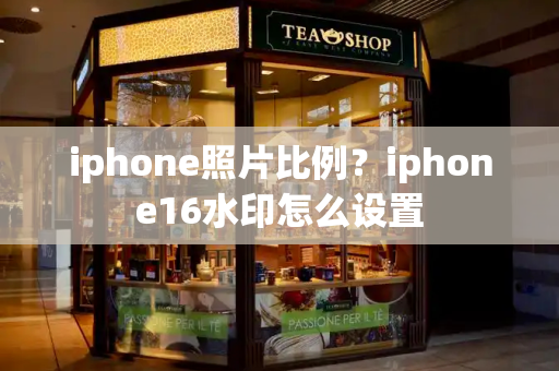iphone照片比例？iphone16水印怎么设置