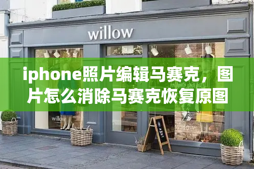 iphone照片编辑马赛克，图片怎么消除马赛克恢复原图