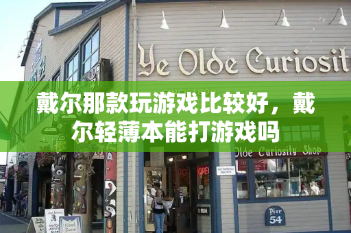 戴尔那款玩游戏比较好，戴尔轻薄本能打游戏吗