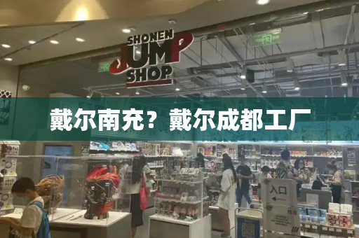 戴尔南充？戴尔成都工厂