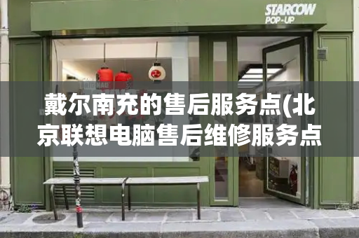 戴尔南充的售后服务点(北京联想电脑售后维修服务点)