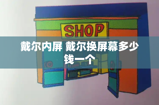 戴尔内屏 戴尔换屏幕多少钱一个-第1张图片-星选测评