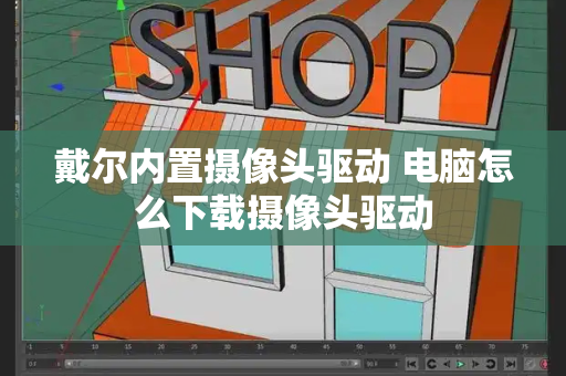 戴尔内置摄像头驱动 电脑怎么下载摄像头驱动-第1张图片-星选测评