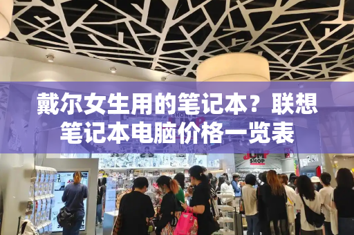 戴尔女生用的笔记本？联想笔记本电脑价格一览表-第1张图片-星选测评