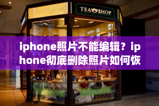 iphone照片不能编辑？iphone彻底删除照片如何恢复