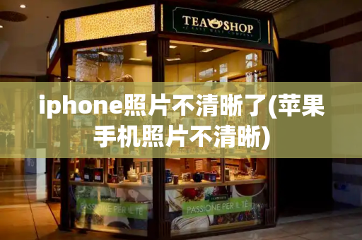 iphone照片不清晰了(苹果手机照片不清晰)