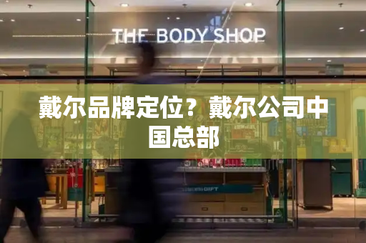 戴尔品牌定位？戴尔公司中国总部
