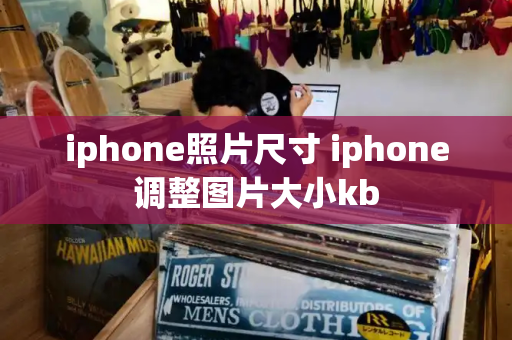 iphone照片尺寸 iphone调整图片大小kb-第1张图片-星选测评