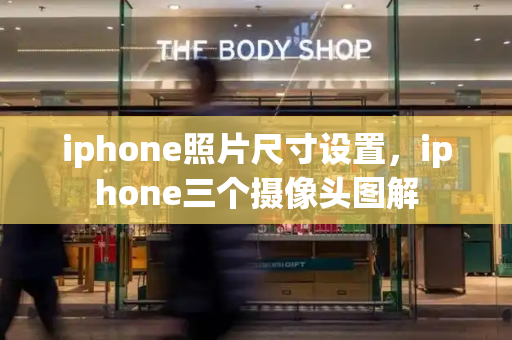iphone照片尺寸设置，iphone三个摄像头图解
