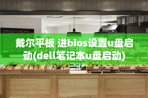 戴尔平板 进bios设置u盘启动(dell笔记本u盘启动)