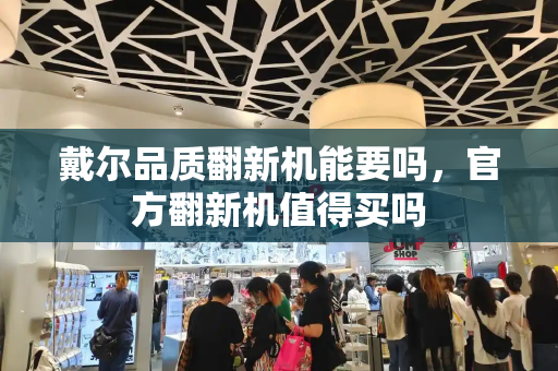 戴尔品质翻新机能要吗，官方翻新机值得买吗