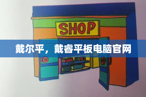 戴尔平，戴睿平板电脑官网