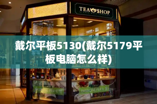 戴尔平板5130(戴尔5179平板电脑怎么样)-第1张图片-星选测评