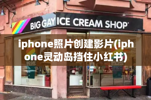 iphone照片创建影片(iphone灵动岛挡住小红书)